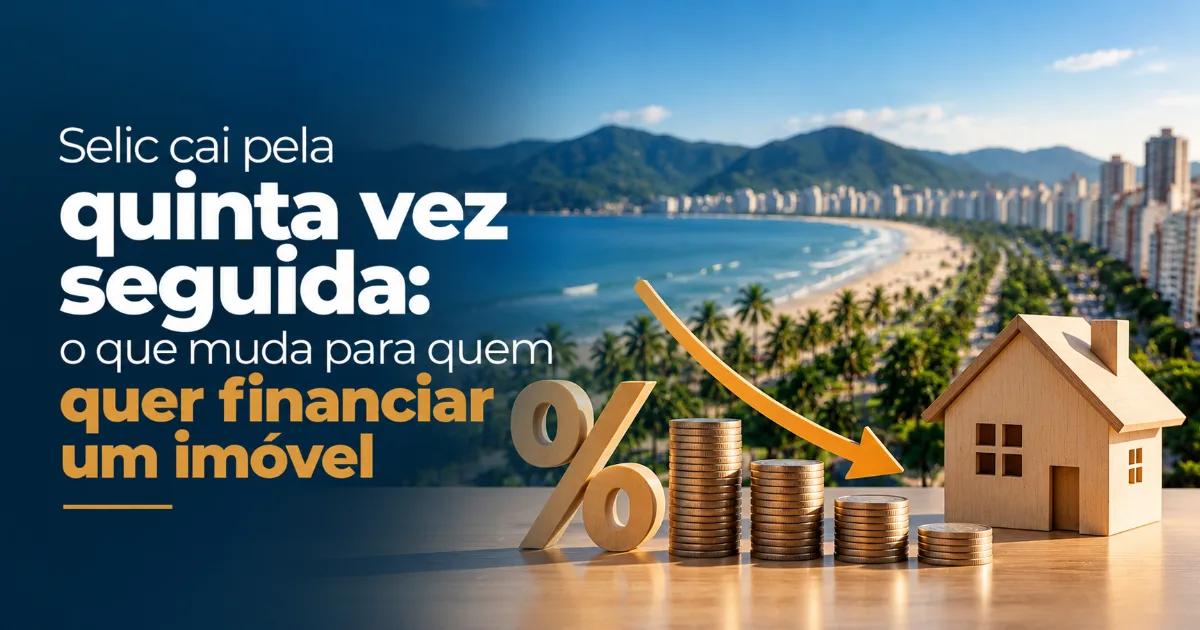 Selic cai pela quinta vez seguida: o que muda para quem quer financiar um imóvel
